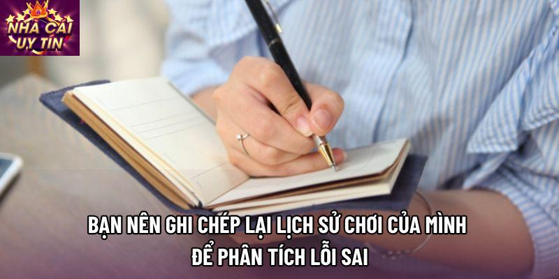 Bạn nên ghi chép lại lịch sử chơi của mình để phân tích lỗi sai Bạn nên ghi chép lại lịch sử chơi của mình để phân tích lỗi sai