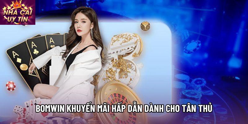 Bomwin khuyến mãi hấp dẫn dành cho tân thủ Bomwin khuyến mãi hấp dẫn dành cho tân thủ