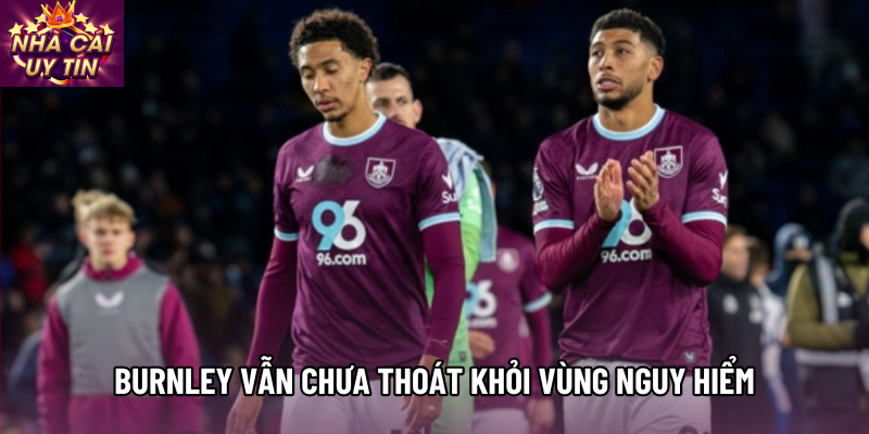 Burnley vẫn chưa thoát khỏi vùng nguy hiểm
