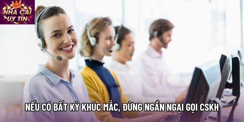 Nếu có bất kỳ khúc mắc, đừng ngần ngại gọi CSKH