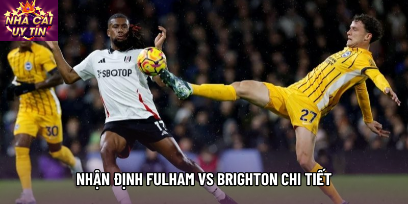 Nhận định Fulham vs Brighton chi tiết Nhận định Fulham vs Brighton chi tiết