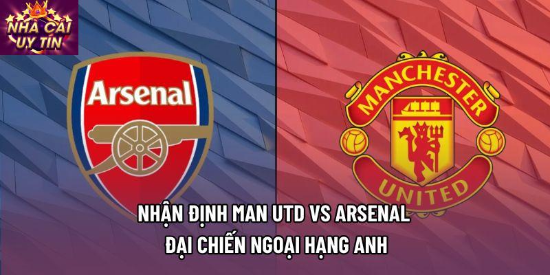 Nhận Định Man Utd Vs Arsenal - Đại Chiến Ngoại Hạng Anh
