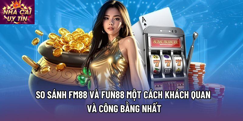 So Sánh Fm88 Và Fun88 Một Cách Khách Quan Và Công Bằng Nhất