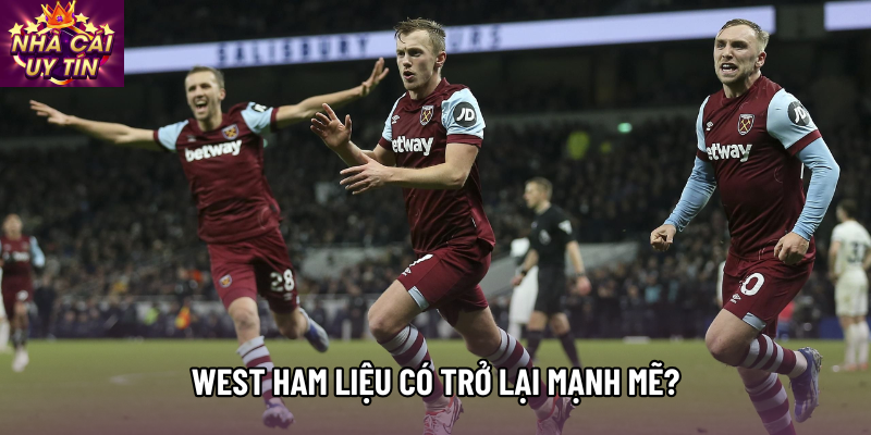 West Ham liệu có trở lại mạnh mẽ?